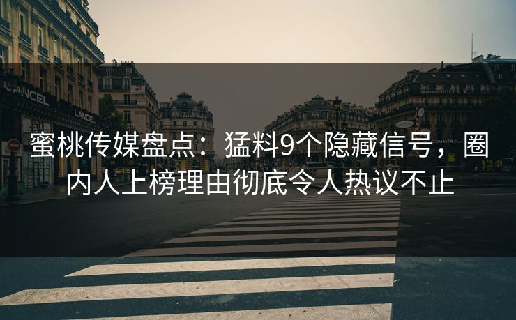 蜜桃传媒盘点：猛料9个隐藏信号，圈内人上榜理由彻底令人热议不止