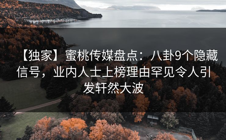 【独家】蜜桃传媒盘点：八卦9个隐藏信号，业内人士上榜理由罕见令人引发轩然大波