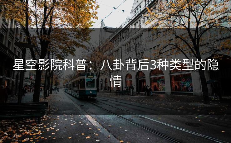 星空影院科普：八卦背后3种类型的隐情