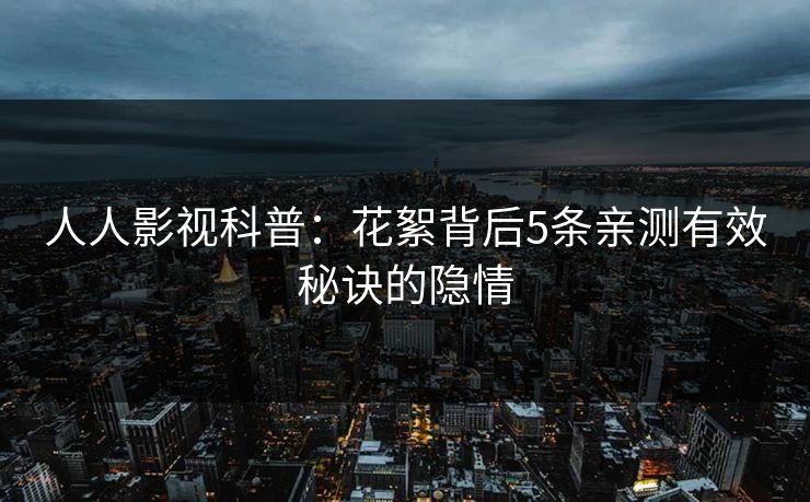 人人影视科普：花絮背后5条亲测有效秘诀的隐情