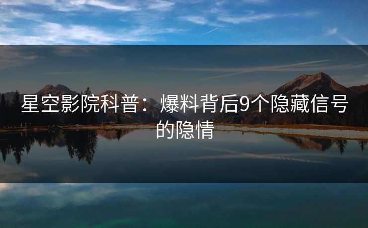 星空影院科普：爆料背后9个隐藏信号的隐情