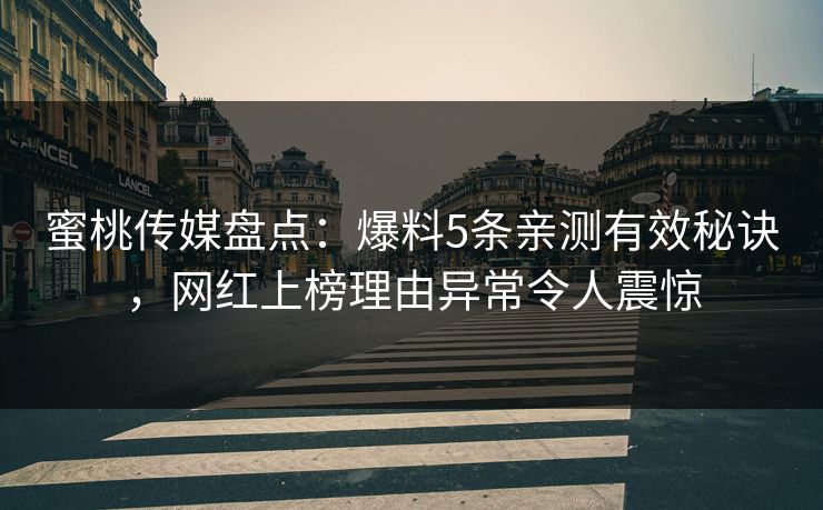 蜜桃传媒盘点：爆料5条亲测有效秘诀，网红上榜理由异常令人震惊