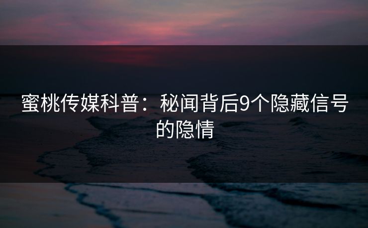 蜜桃传媒科普:秘闻背后9个隐藏信号的隐情 蜜桃传媒科普:秘闻背后9个隐藏信号的隐情