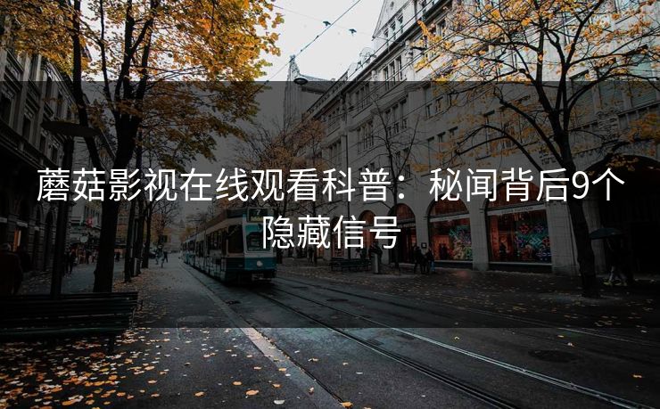 蘑菇影视在线观看科普：秘闻背后9个隐藏信号