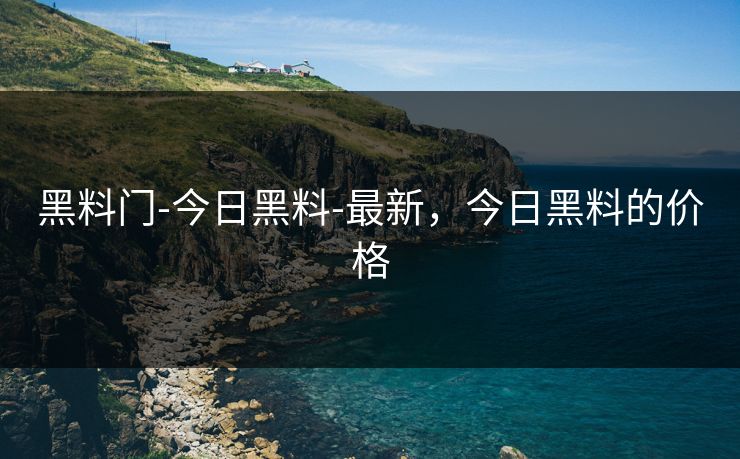 黑料门-今日黑料-最新,今日黑料的价格 黑料门-今日黑料-最新,今日黑料的价格