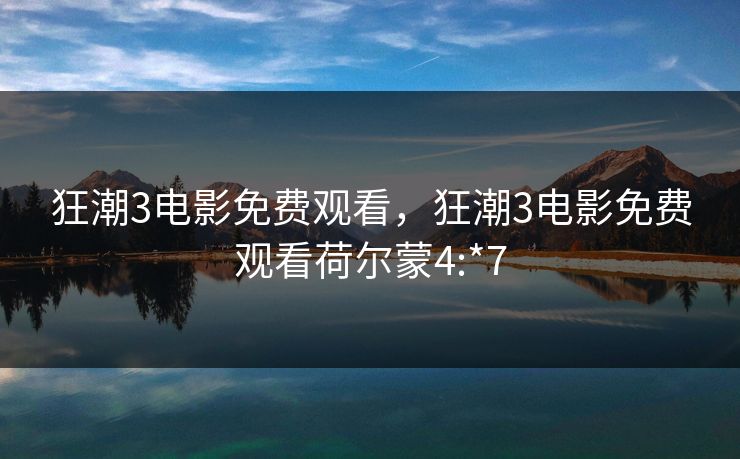 狂潮3电影免费观看，狂潮3电影免费观看荷尔蒙4:*7