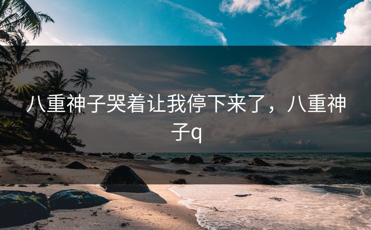 八重神子哭着让我停下来了，八重神子q
