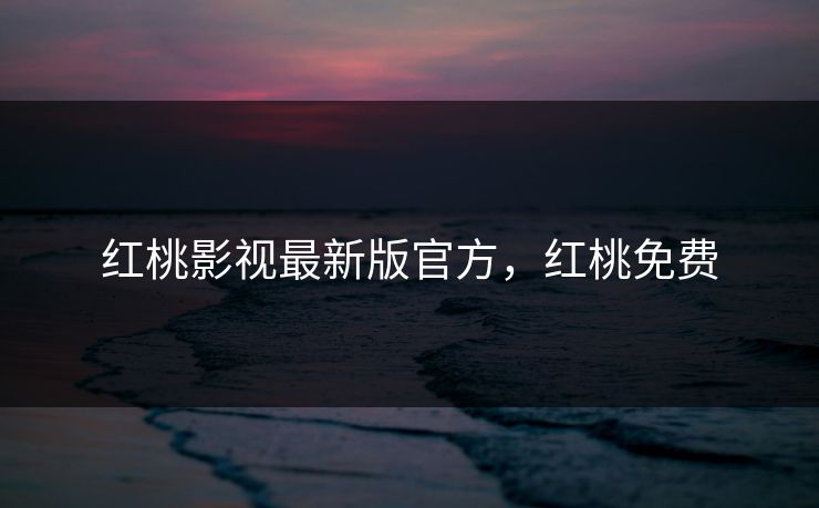 红桃影视最新版官方，红桃免费