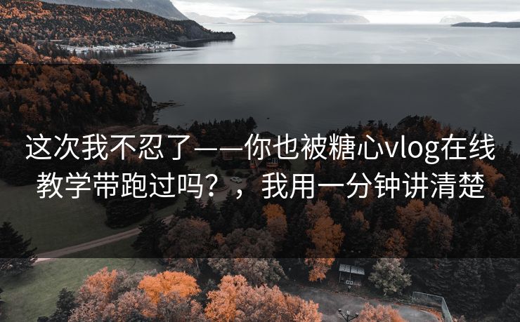这次我不忍了——你也被糖心vlog在线教学带跑过吗?,我用一分钟讲清楚 这次我不忍了——你也被糖心vlog在线教学带跑过吗?,我用一分钟讲清楚