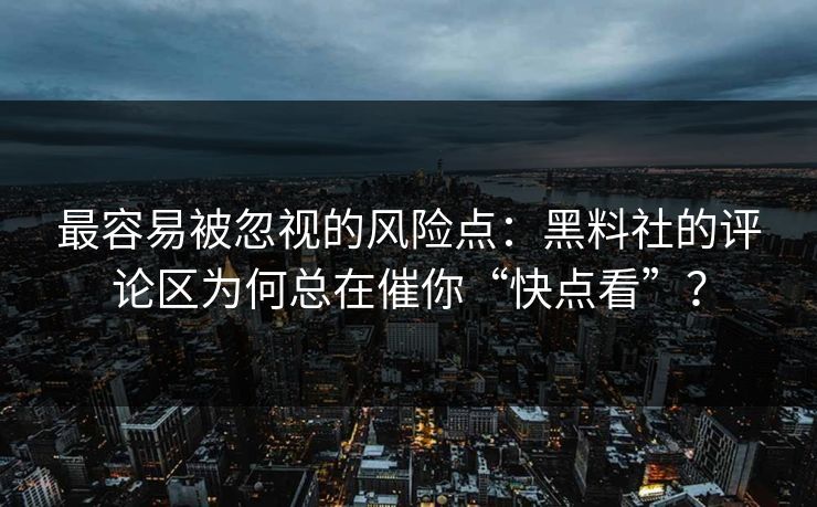 最容易被忽视的风险点:黑料社的评论区为何总在催你“快点看”? 最容易被忽视的风险点:黑料社的评论区为何总在催你“快点看”?