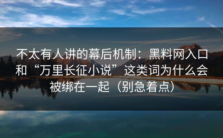 不太有人讲的幕后机制：黑料网入口和“万里长征小说”这类词为什么会被绑在一起（别急着点）